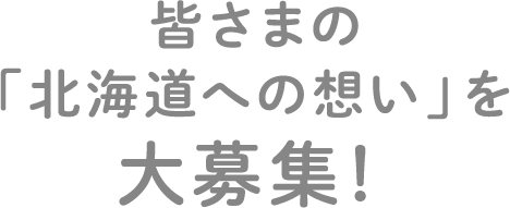 皆さまの「北海道への想い」を大募集！