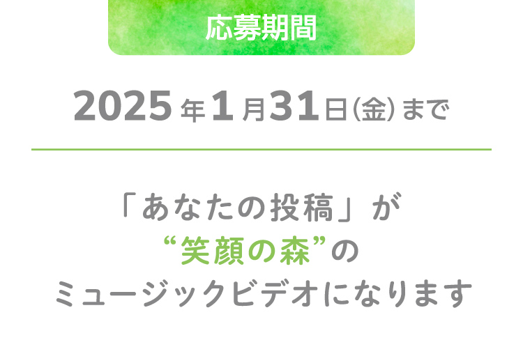 応募期間2025年1月31日（金）まで「あなたの投稿」が“笑顔の森”のミュージックビデオになります